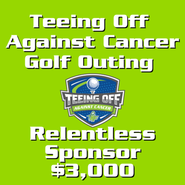 Teeing Off Against Cancer Relentless Sponsor - $3,000